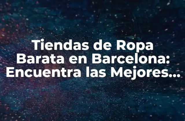 Tiendas de Ropa Barata en Barcelona: Encuentra las Mejores Opciones