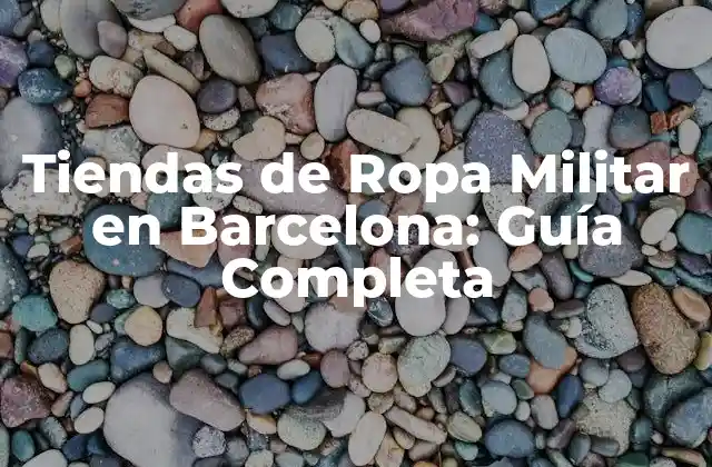 Tiendas de Ropa Militar en Barcelona: Guía Completa