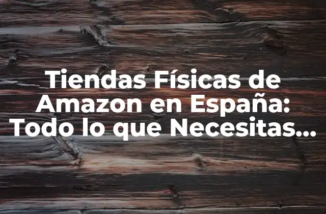 Tiendas Físicas de Amazon en España: Todo Lo que Necesitas Saber