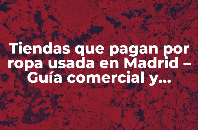 Tiendas que Pagan por Ropa Usada en Madrid – Guía Comercial y Sostenible