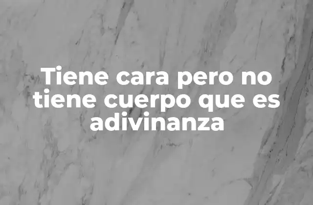 Tiene Cara pero No Tiene Cuerpo que es Adivinanza