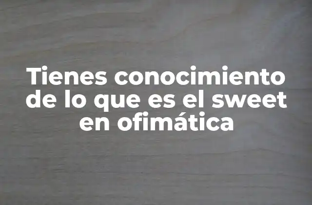 Tienes Conocimiento de Lo que es el Sweet en Ofimática