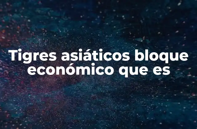 Tigres Asiáticos Bloque Económico que es