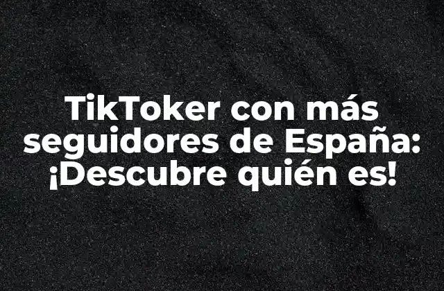 Tiktoker con Más Seguidores de España: ¡descubre Quién Es!