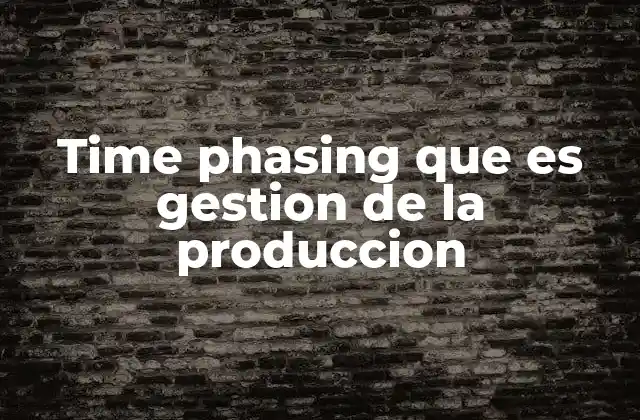 Time Phasing que es Gestion de la Produccion
