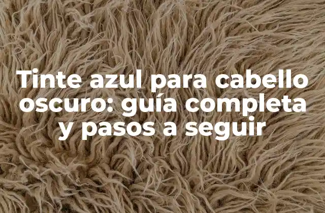 Tinte Azul para Cabello Oscuro: Guía Completa y Pasos a Seguir