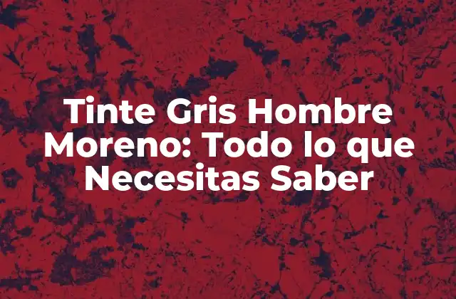 Tinte Gris Hombre Moreno: Todo Lo que Necesitas Saber