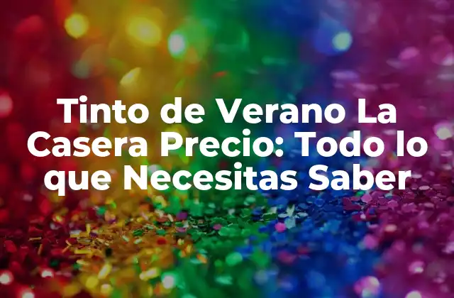Tinto de Verano la Casera Precio: Todo Lo que Necesitas Saber