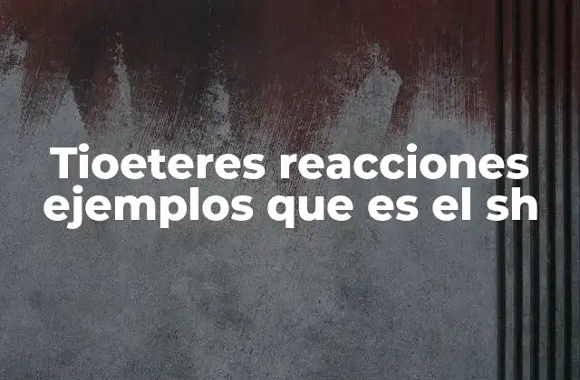 Tioeteres Reacciones Ejemplos que es el Sh