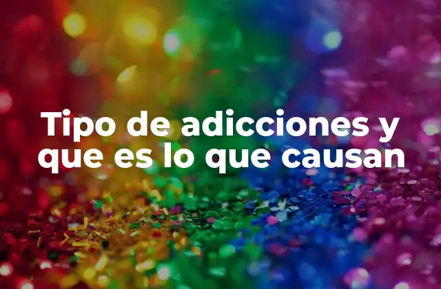Tipo de Adicciones y que es Lo que Causan