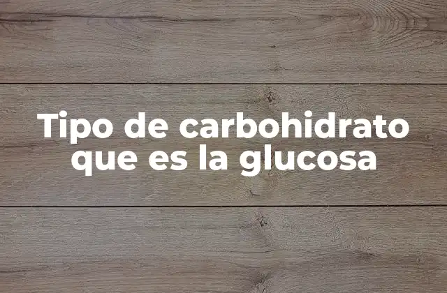 Tipo de Carbohidrato que es la Glucosa