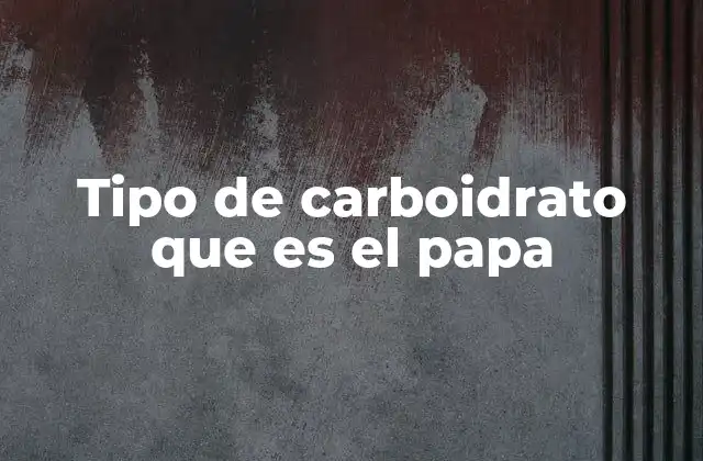 Tipo de Carboidrato que es el Papa