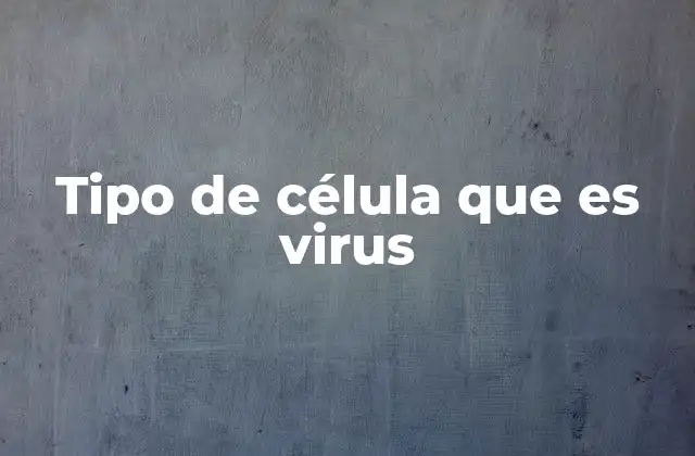 Tipo de Célula que es Virus