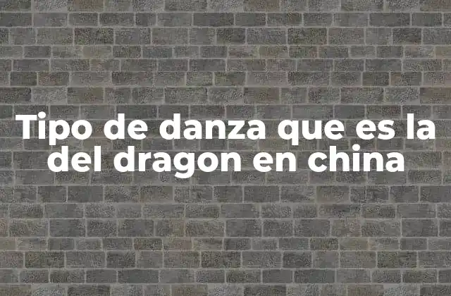 Tipo de Danza que es la Del Dragon en China