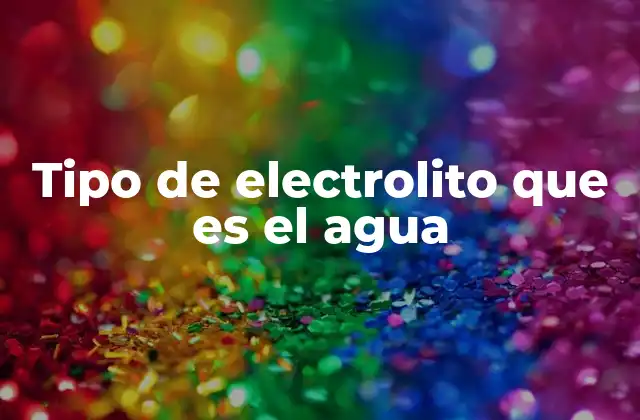 Tipo de Electrolito que es el Agua