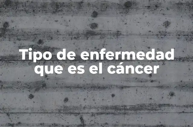 Tipo de Enfermedad que es el Cáncer