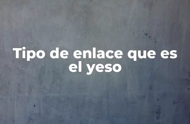 Tipo de Enlace que es el Yeso