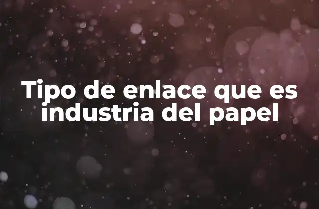 Tipo de Enlace que es Industria Del Papel