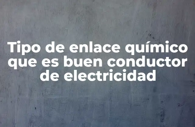 Tipo de Enlace Químico que es Buen Conductor de Electricidad
