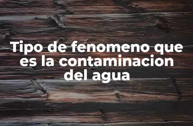 Tipo de Fenomeno que es la Contaminacion Del Agua