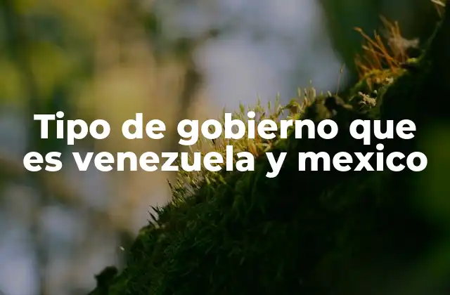 Tipo de Gobierno que es Venezuela y Mexico