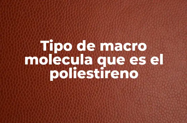 Tipo de Macro Molecula que es el Poliestireno 2 Características químicas del poliestireno