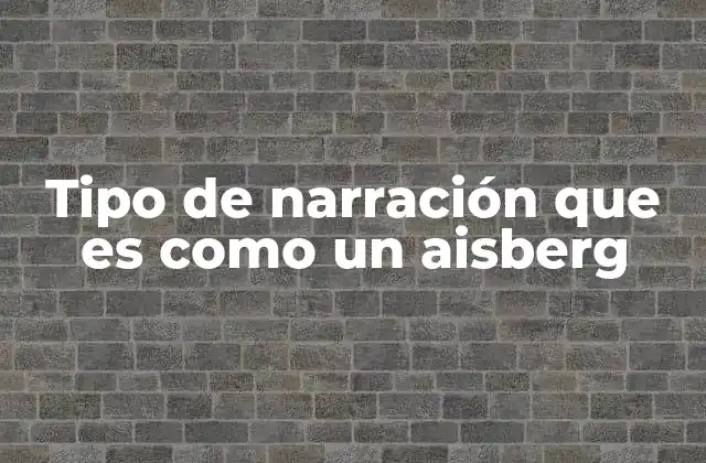 Tipo de Narración que es como un Aisberg 2 La narración en capas como herramienta de comunicación emocional