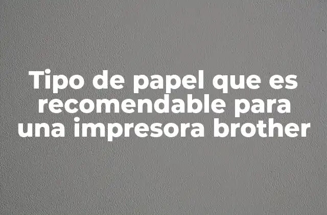 Tipo de Papel que es Recomendable para una Impresora Brother 2 Cómo elegir el papel adecuado para impresoras Brother sin mencionar directamente el tipo