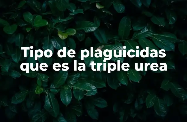 Tipo de Plaguicidas que es la Triple Urea