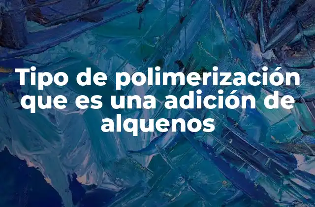 Tipo de Polimerización que es una Adición de Alquenos