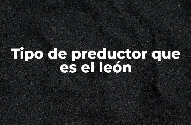 Tipo de Preductor que es el León