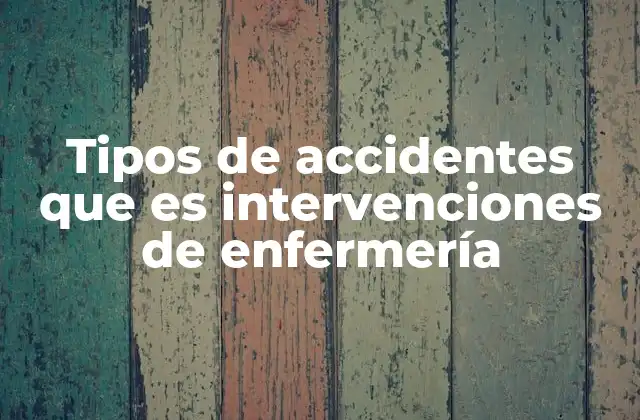 Tipos de Accidentes que es Intervenciones de Enfermería