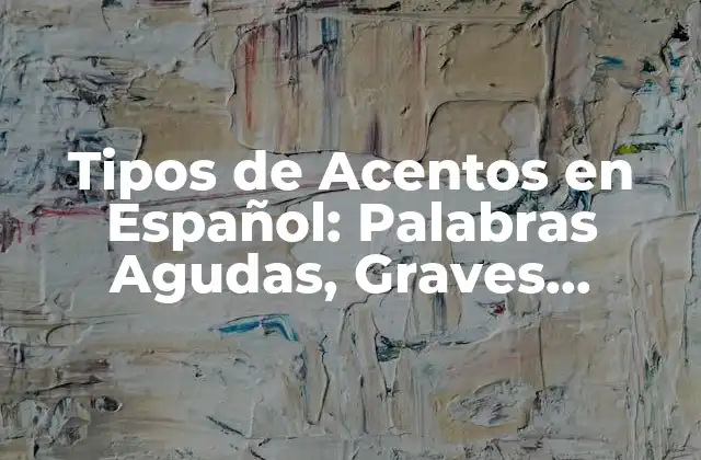 Tipos de Acentos en Español: Palabras Agudas, Graves, Esdrujulas y Sobreesdrujulas