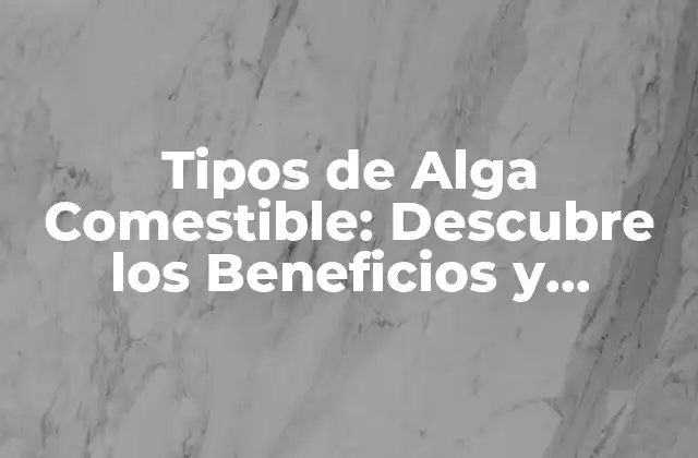 Tipos de Alga Comestible: Descubre los Beneficios y Variedades de las Algás Comestibles