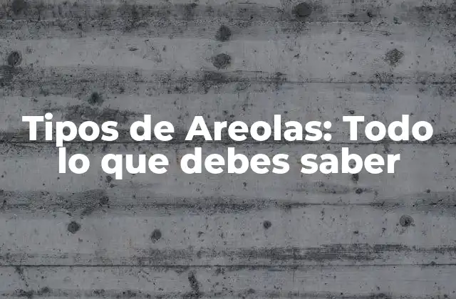 Tipos de Areolas: Todo Lo que Debes Saber
