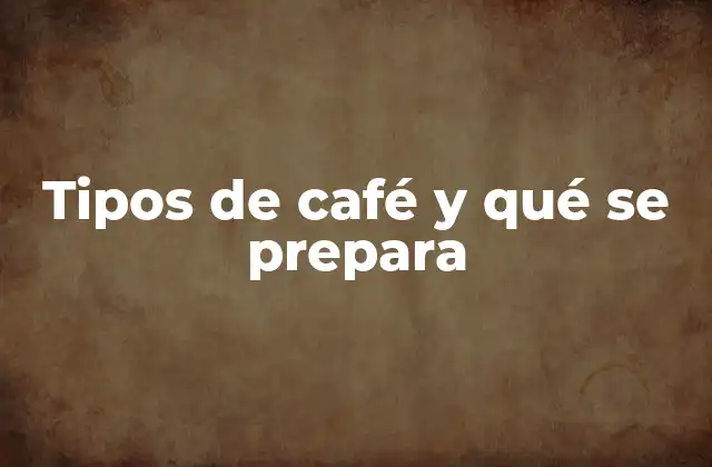 Tipos de Café y Qué Se Prepara