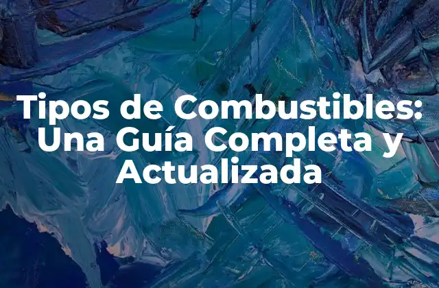 Tipos de Combustibles: una Guía Completa y Actualizada