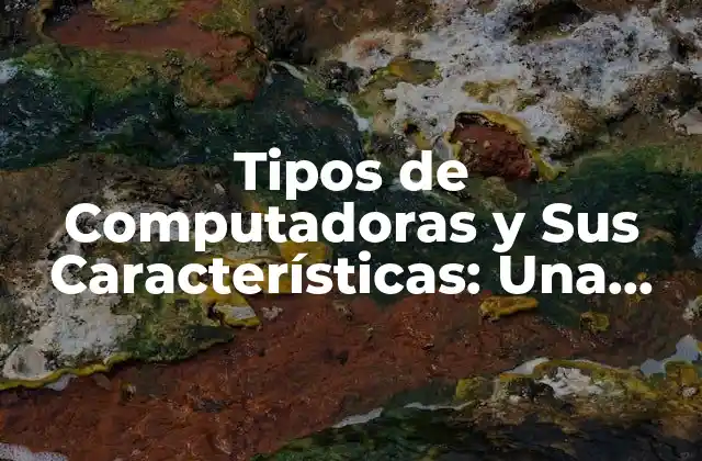 Tipos de Computadoras y Sus Características: una Guía Completa 2 ¿Qué son las Computadoras de Escritorio y Cómo Funcionan?