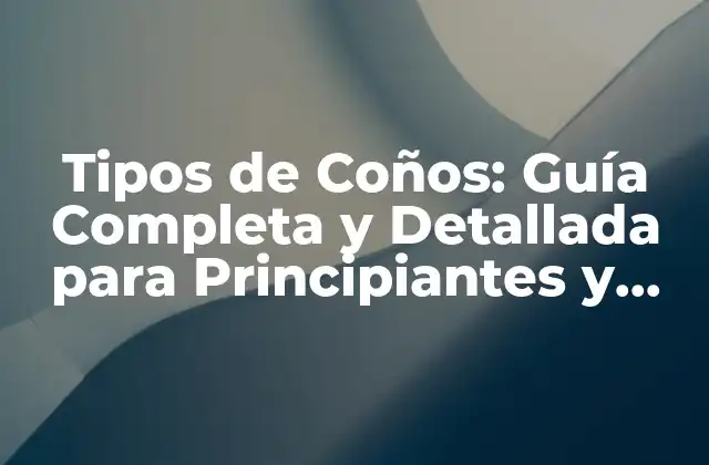 Tipos de Coños: Guía Completa y Detallada para Principiantes y Expertos