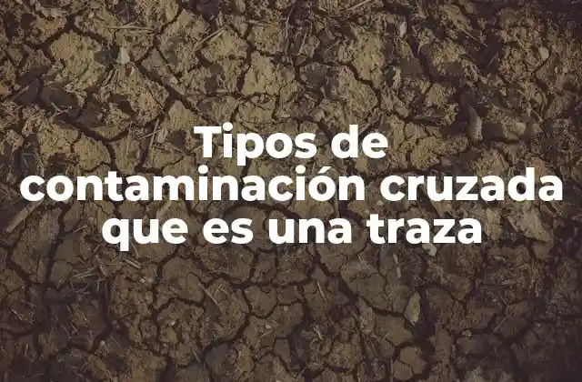 Tipos de Contaminación Cruzada que es una Traza