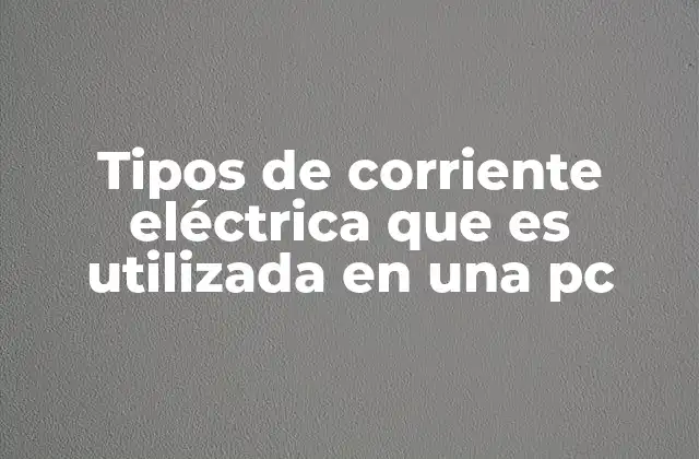 Tipos de Corriente Eléctrica que es Utilizada en una Pc