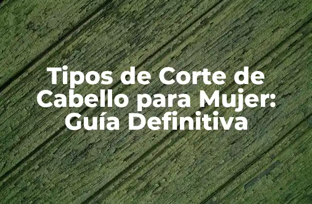 Tipos de Corte de Cabello para Mujer: Guía Definitiva