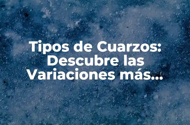 Tipos de Cuarzos: Descubre las Variaciones Más Comunes de Este Mineral 2 Cuarzo Blanco o Cuarzo Común