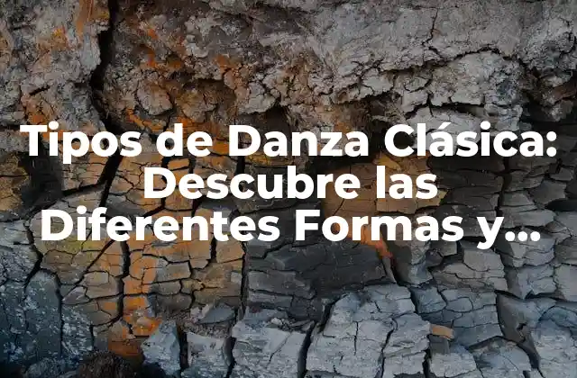 Tipos de Danza Clásica: Descubre las Diferentes Formas y Estilos