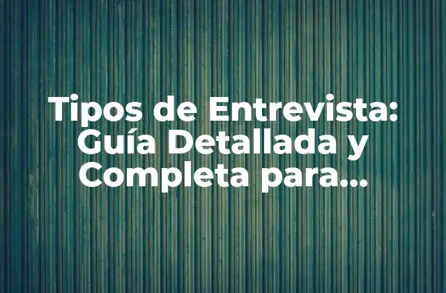 Tipos de Entrevista: Guía Detallada y Completa para Aprendices y Profesionales