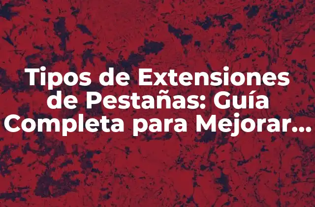 Tipos de Extensiones de Pestañas: Guía Completa para Mejorar Tu Experiencia de Navegación