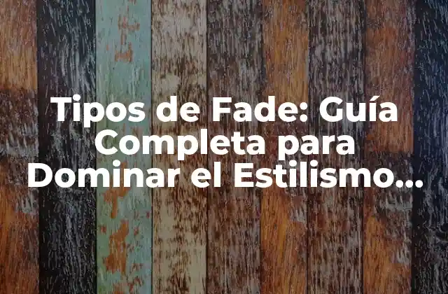 Tipos de Fade: Guía Completa para Dominar el Estilismo de Cabello