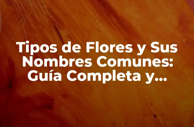 Tipos de Flores y Sus Nombres Comunes: Guía Completa y Actualizada