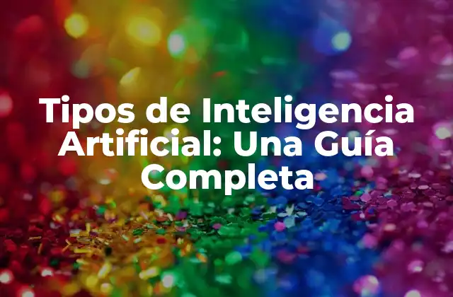 Tipos de Inteligencia Artificial: una Guía Completa