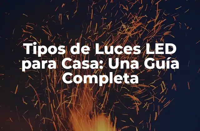 Tipos de Luces Led para Casa: una Guía Completa